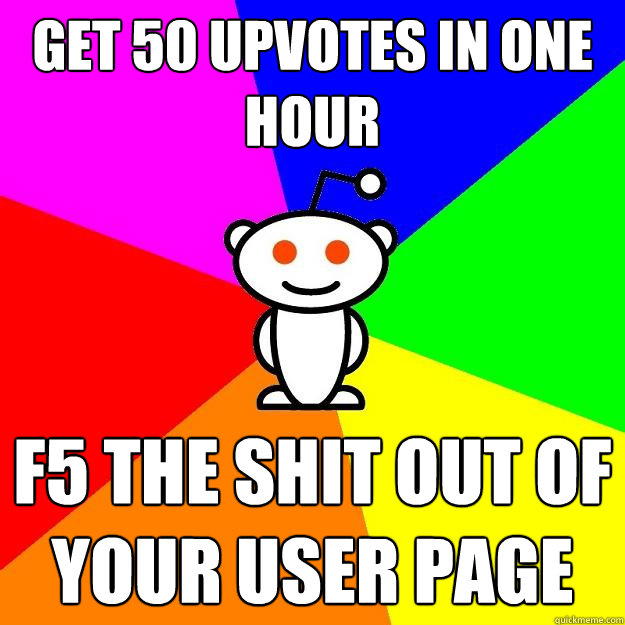 get 50 upvotes in one hour f5 the shit out of your user page  Reddit Alien