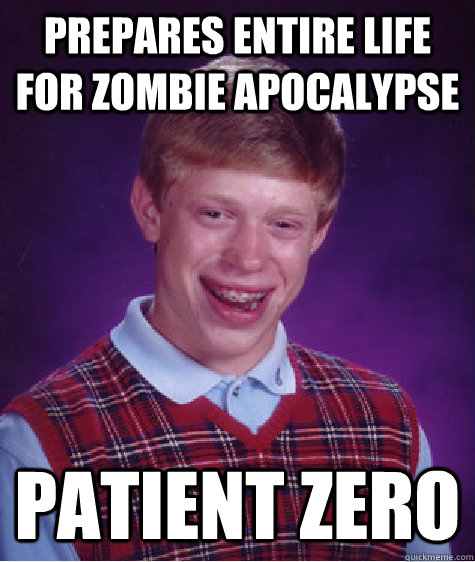 prepares entire life for zombie apocalypse Patient zero  Bad Luck Brian