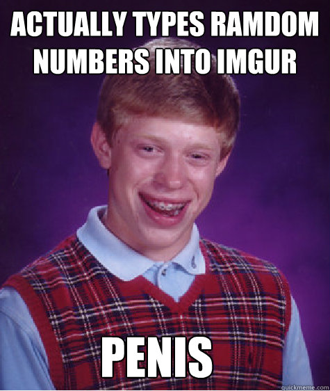 actually types ramdom numbers into imgur penis - actually types ramdom numbers into imgur penis  Bad Luck Brian