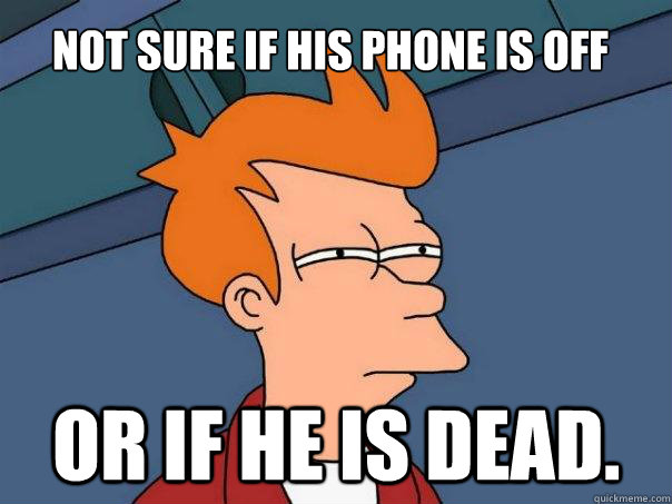 Not sure if his phone is off Or if he is dead. - Not sure if his phone is off Or if he is dead.  Futurama Fry