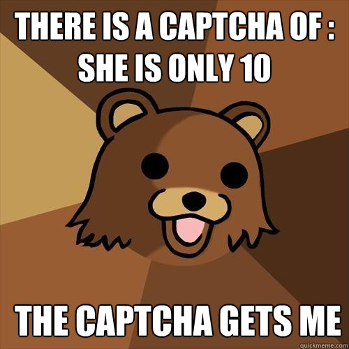 tHERE IS A CAPTCHA OF : SHE IS ONLY 10 the CAPTCHA GETs me  Pedobear