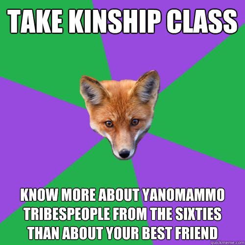 Take kinship class Know more about Yanomammo tribespeople from the sixties than about your best friend  Anthropology Major Fox