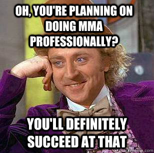 Oh, you're planning on doing MMA professionally? You'll definitely succeed at that - Oh, you're planning on doing MMA professionally? You'll definitely succeed at that  Condescending Wonka