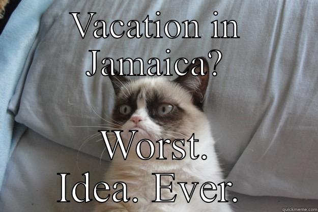 VACATION IN JAMAICA? WORST. IDEA. EVER.  Grumpy Cat