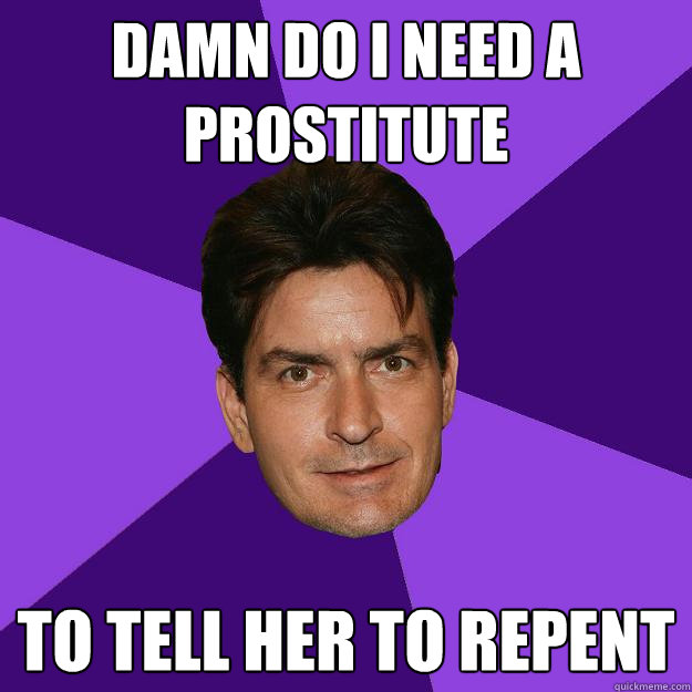 damn do i need a prostitute to tell her to repent  Clean Sheen