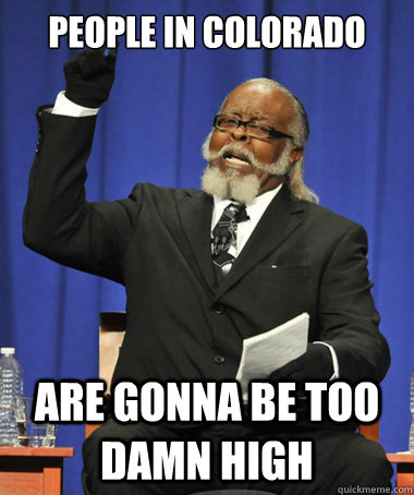 people in colorado are gonna be too damn high  The Rent Is Too Damn High