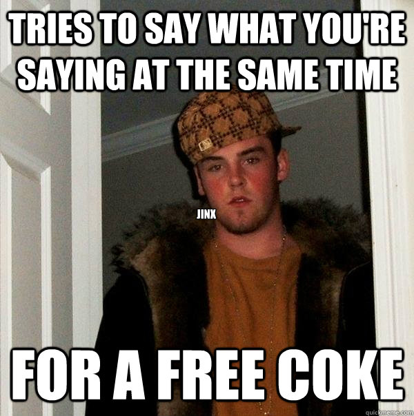 tries to say what you're saying at the same time for a free coke jinx - tries to say what you're saying at the same time for a free coke jinx  Scumbag Steve