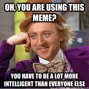 Oh, You are using this meme? You have to be a lot more intelligent than everyone else  Creepy Wonka