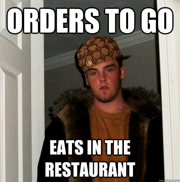 Orders to go eats in the restaurant  Scumbag Steve