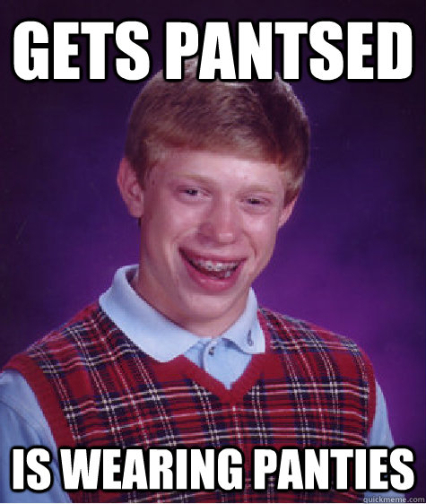 Gets pantsed Is wearing panties - Gets pantsed Is wearing panties  Bad Luck Brian