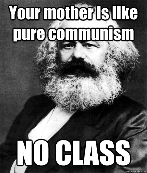 Your mother is like pure communism NO CLASS   