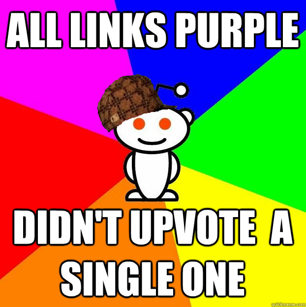 ALL LINKS PURPLE DIDN'T UPVOTE  A SINGLE ONE - ALL LINKS PURPLE DIDN'T UPVOTE  A SINGLE ONE  Scumbag Redditor