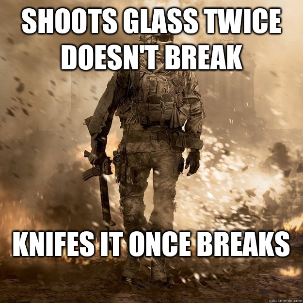 Shoots glass twice doesn't break Knifes it once breaks 
 - Shoots glass twice doesn't break Knifes it once breaks 
  Call of Duty Logic