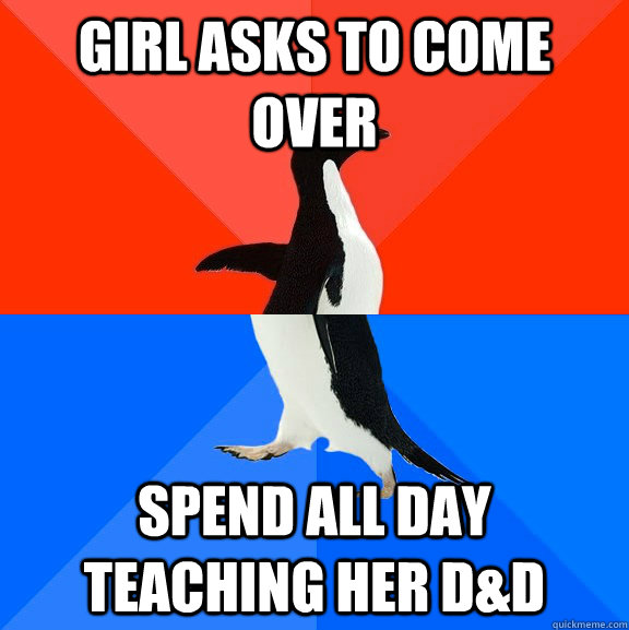 Girl asks to come over spend all day teaching her D&D  Socially Awesome Awkward Penguin