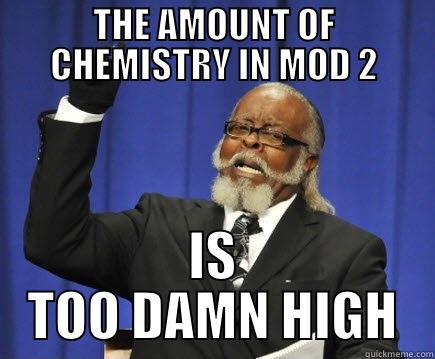 CHEMISTRY A LEVEL PROBLEMS - THE AMOUNT OF CHEMISTRY IN MOD 2 IS TOO DAMN HIGH Too Damn High