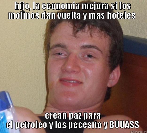 HIJO, LA ECONOMIA MEJORA SI LOS MOLINOS DAN VUELTA Y MAS HOTELES  CREAN PAZ PARA EL PETROLEO Y LOS PECESITO Y BUUASS 10 Guy