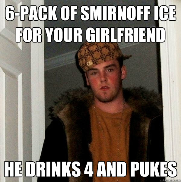 6-pack of smirnoff ice for your girlfriend he drinks 4 and pukes - 6-pack of smirnoff ice for your girlfriend he drinks 4 and pukes  Scumbag Steve