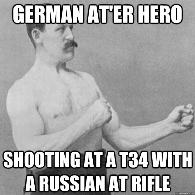 German AT'er Hero Shooting at a T34 with a Russian AT rifle  overly manly man