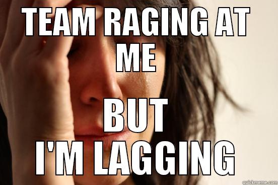 TEAM RAGING AT ME BUT I'M LAGGING First World Problems