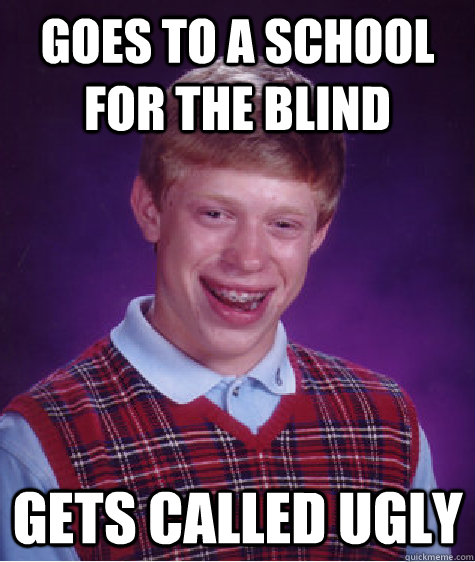 goes to a school for the blind gets called ugly  Bad Luck Brian