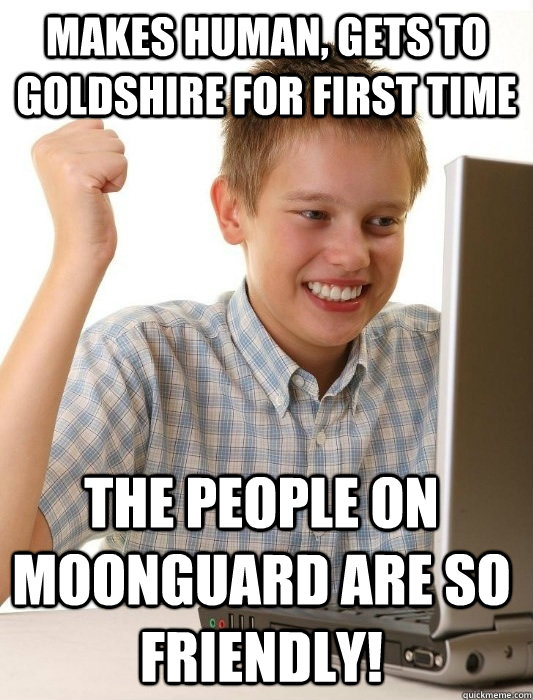 Makes Human, Gets To Goldshire For First Time The people on moonguard are so friendly! - Makes Human, Gets To Goldshire For First Time The people on moonguard are so friendly!  First Day on the Internet Kid