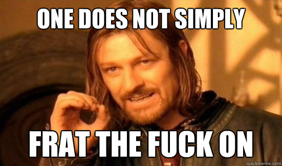 One Does Not Simply frat the fuck on  Boromir