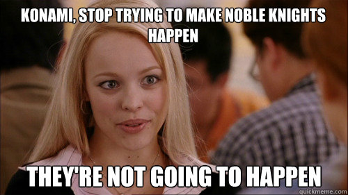 konami, stop trying to make noble knights happen they're not going to happen  regina george