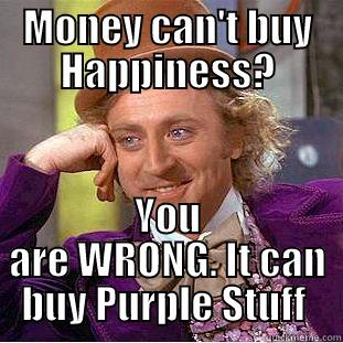 MONEY CAN'T BUY HAPPINESS? YOU ARE WRONG. IT CAN BUY PURPLE STUFF  Condescending Wonka