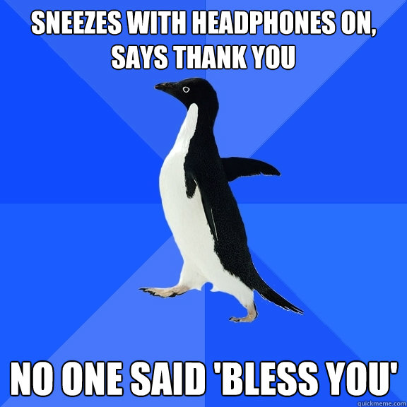 Sneezes with headphones on, says thank you no one said 'bless you'  Socially Awkward Penguin