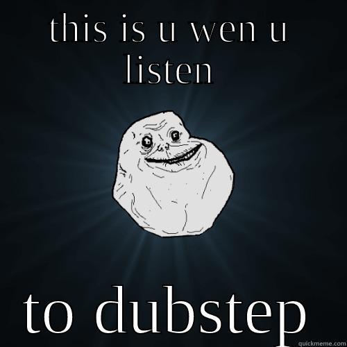 THIS IS U WEN U LISTEN TO DUBSTEP Forever Alone