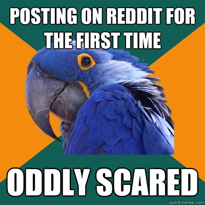 Posting on reddit for the first time oddly scared
 - Posting on reddit for the first time oddly scared
  Paranoid Parrot