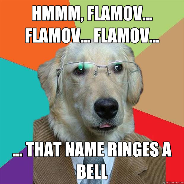 HMMM, FLAMOV... FLAMOV... FLAMOV... ... THAT NAME RINGES A BELL  Business Dog