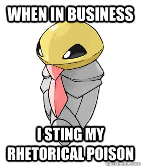 When in business I sting my rhetorical poison  Korporate Kakuna