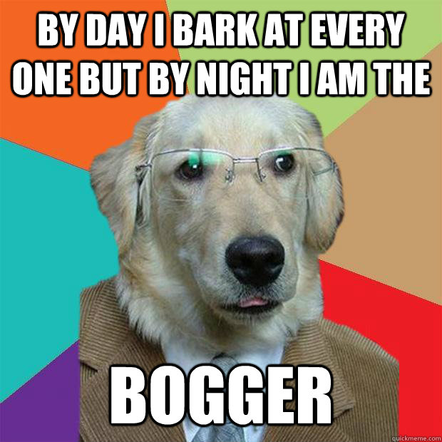 by day i bark at every one but by night i am the  bogger  Business Dog