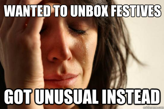 Wanted to unbox Festives Got Unusual instead  First World Problems