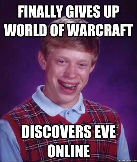 Finally gives up world of warcraft Discovers Eve Online  Bad Luck Brian