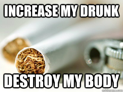 increase my Drunk Destroy my Body  Scumbag Cigarette