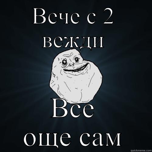 ВЕЧЕ С 2 ВЕЖДИ ВСЕ ОЩЕ САМ Forever Alone