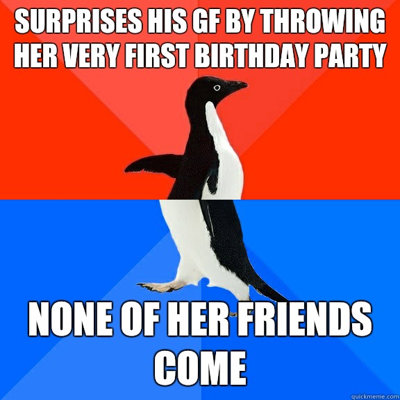 Surprises his gf by throwing her very first birthday party None of her friends come  Socially Awesome Awkward Penguin