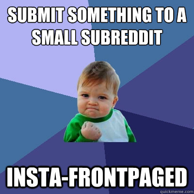 submit something to a small subreddit insta-frontpaged  Success Kid