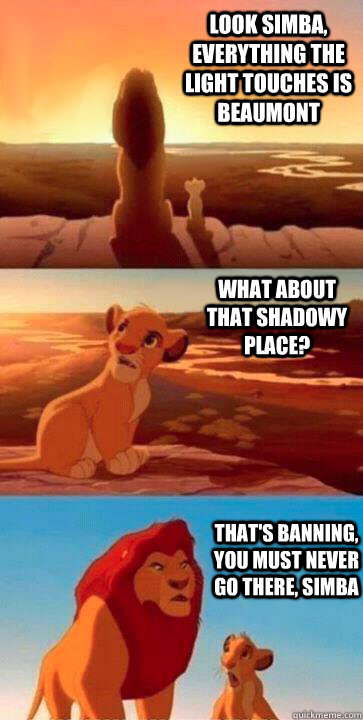 look simba, everything the light touches is Beaumont what about that shadowy place? that's Banning, you must never go there, simba - look simba, everything the light touches is Beaumont what about that shadowy place? that's Banning, you must never go there, simba  SIMBA