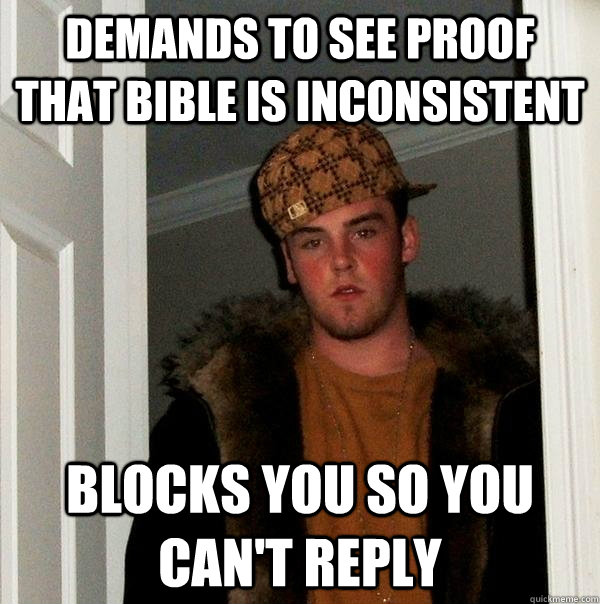 Demands to see proof that bible is inconsistent blocks you so you can't reply - Demands to see proof that bible is inconsistent blocks you so you can't reply  Scumbag Steve