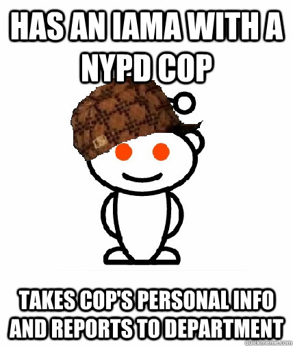 Has an IAMA with a NYPD Cop Takes cop's personal info and reports to department  Scumbag Reddit