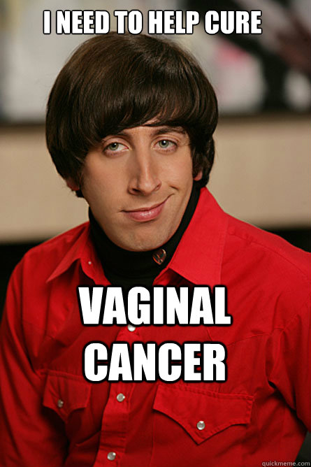 i need to help cure vaginal cancer - i need to help cure vaginal cancer  Pickup Line Scientist