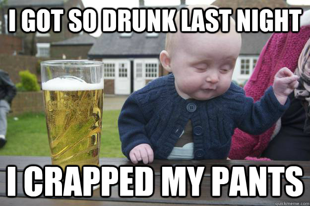 I got so drunk last night I crapped my pants   drunk baby