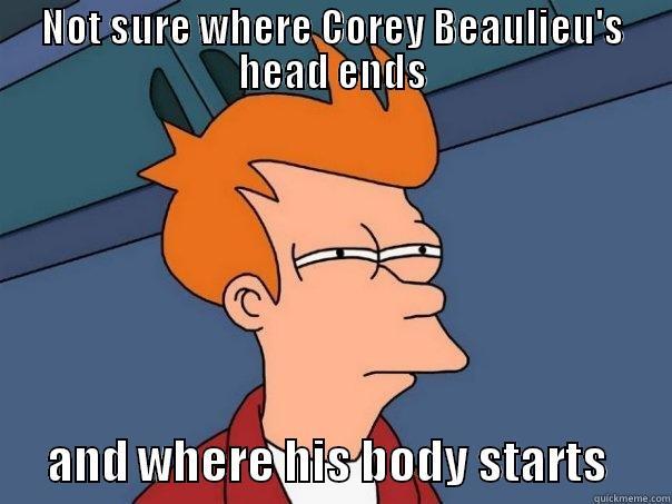 NOT SURE WHERE COREY BEAULIEU'S HEAD ENDS       AND WHERE HIS BODY STARTS       Futurama Fry