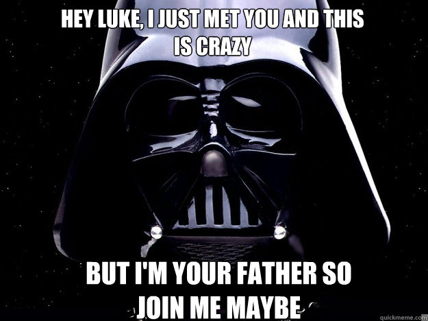Hey Luke, I just met you and this is crazy But i'm your father so join me maybe - Hey Luke, I just met you and this is crazy But i'm your father so join me maybe  vader