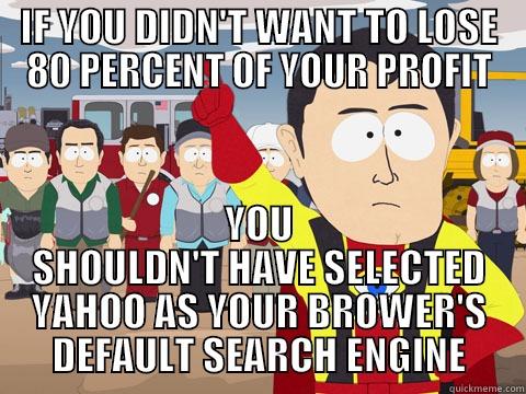 IF YOU DIDN'T WANT TO LOSE 80 PERCENT OF YOUR PROFIT YOU SHOULDN'T HAVE SELECTED YAHOO AS YOUR BROWER'S DEFAULT SEARCH ENGINE Captain Hindsight