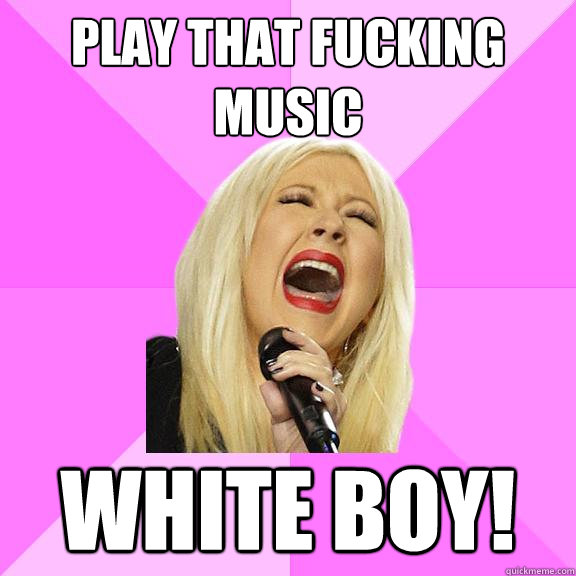 Play that fucking music white boy!  Wrong Lyrics Christina