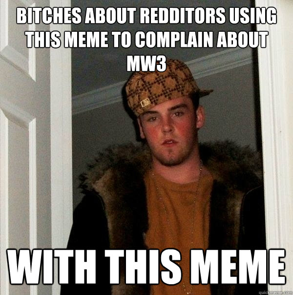 bitches about redditors using this meme to complain about MW3 with this meme  Scumbag Steve